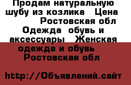 Продам натуральную шубу из козлика › Цена ­ 10 000 - Ростовская обл. Одежда, обувь и аксессуары » Женская одежда и обувь   . Ростовская обл.